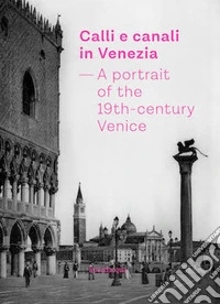 Calli e canali in Venezia. A portrait of the 19th-century Venice. Ediz. italiana, inglese e francese libro