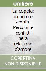 La coppia: incontri e scontri. Percorsi e conflitti nella relazione d'amore libro