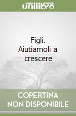 Figli. Aiutiamoli a crescere libro