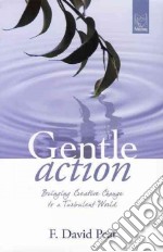 Gentle action. Bringing creative change to a turbulent world libro