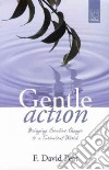 Gentle action. Bringing creative change to a turbulent world libro