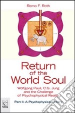Return of the world soul. Wolfgang Pauli, C. G. Jung and the challenge of psychophysical reality. Vol. 2: A psychophysical theory libro
