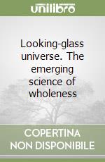 Looking-glass universe. The emerging science of wholeness libro