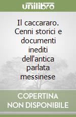 Il caccararo. Cenni storici e documenti inediti dell'antica parlata messinese libro