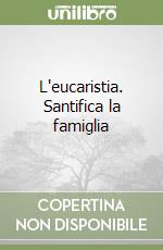 L'eucaristia. Santifica la famiglia libro