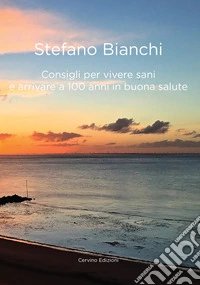 Consigli per vivere sani e arrivare a cento anni in buona salute libro