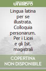 Lingua latina per se illustrata. Colloquia personarum. Per i Licei e gli Ist. magistrali libro