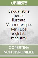 Lingua latina per se illustrata. Vita moresque. Per i Licei e gli Ist. magistrali libro