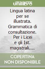 Lingua latina per se illustrata. Grammatica di consultazione. Per i Licei e gli Ist. magistrali. Con espansione online libro