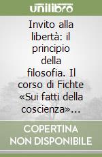 Invito alla libertà: il principio della filosofia. Il corso di Fichte «Sui fatti della coscienza» 1811-1812 libro