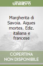 Margherita di Savoia. Aigues mortes. Ediz. italiana e francese