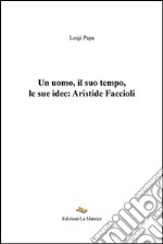 Un uomo, il suo tempo, le sue idee. Aristide Faccioli libro