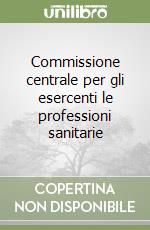 Commissione centrale per gli esercenti le professioni sanitarie libro