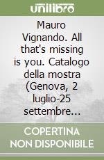 Mauro Vignando. All that's missing is you. Catalogo della mostra (Genova, 2 luglio-25 settembre 2015). Ediz. italiana e inglese