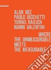 A. Bee, P. Iacchetti, T. Rajlich, N. Valentini. Where the unmeasurable meets the measurable. Catalogo della mostra. Ediz. illustrata libro