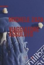 Michele Zaza. Viaggiatore assoluto. Ediz. italiana e inglese libro