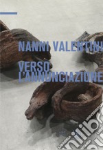 Verso l'Annunciazione. Nanni Valentini. Gli anni ultimi. Ediz. italiana e inglese libro