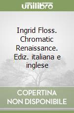 Ingrid Floss. Chromatic Renaissance. Ediz. italiana e inglese libro