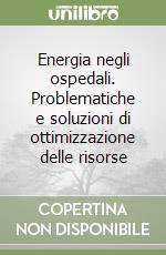 Energia negli ospedali. Problematiche e soluzioni di ottimizzazione delle risorse