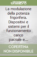 La modulazione della potenza frigorifera. Dispositivi e sistemi per il funzionamento carico parziale e l'aumento dell'efficienza energetica. CD-ROM libro