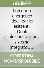 Il recupero energetico degli edifici esistenti. Quali soluzioni per un sistema integrato, l'involucro, gli impianti e la regolazione. Atti di Convegno. CD-ROM libro