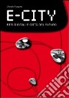 E-city. Digital networks and future cities libro di Fusero Paolo Scaglione G. (cur.)