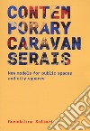 Contemporary Caravanserais. New models for public spaces and city squares libro