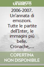 2006-2007. Un'annata di emozioni. Tutte le partite dell'Inter, le immagini più belle. Cronache, risultati, classifiche, marcatori e statistiche della stagione. Ediz. illustrata