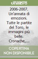 2006-2007. Un'annata di emozioni. Tutte le partite del Toro, le immagini più belle. Cronache, risultati, classifiche, marcatori e statistiche della stagione. Ediz. illustrata