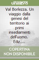 Val Borlezza. Un viaggio dalla genesi del territorio ai primi insediamenti dell'uomo. Ediz. illustrata libro