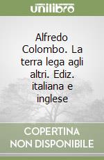 Alfredo Colombo. La terra lega agli altri. Ediz. italiana e inglese