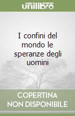 I confini del mondo le speranze degli uomini libro