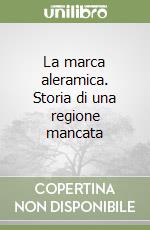 La marca aleramica. Storia di una regione mancata libro