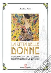 La città delle donne. Storie di grandi e piccole donne nella Torino del primo Novecento libro