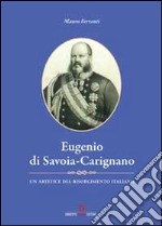 Eugenio di Savoia-Carignano. Un artefice del Risorgimento italiano libro