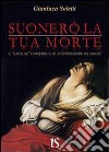 Suonerò la tua morte. Il «Macellaio» completerà il suo concerto scritto col sangue? libro di Soletti Gianluca