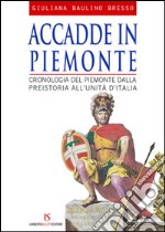 Accadde in Piemonte. Cronologia del Piemonte dalla preistoria all'unità d'Italia libro