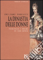 La dinastia delle donne. Principesse e regine di Casa Savoia