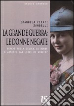 La Grande Guerra. Le donne negate. Perché nella scuola la donna è assente dai libri di storia? libro