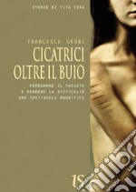 Cicatrici oltre il buio. Perdonare il passato e rendere le difficoltà uno spettacolo magnifico