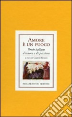 Amore è un fuoco. Poesie italiane di amore e di passione libro