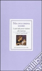 Mia dolcissima madre. Le più belle poesie italiane alla mamma libro