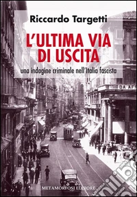 L'ultima via di uscita. Una indagine criminale nell'Italia fascista libro