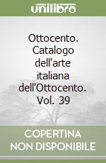 Ottocento. Catalogo dell'arte italiana dell'Ottocento. Vol. 39 libro