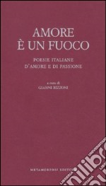 Amore è un fuoco. Poesie italiane d'amore e di passione libro