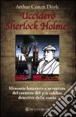 Ucciderò Sherlock Holmes. Memorie letterarie e avventure del creatore del più celebre detective della storia libro