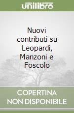 Nuovi contributi su Leopardi, Manzoni e Foscolo libro