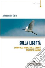 Sulla libertà. L'uomo alla ricerca della libertà tra fede e ragione libro