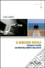 Il benessere mentale. Psicoanalisi e filosofia alla ricerca della serenità e della felicità libro