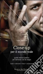 Close-up per il mondo reale. Guida teorico-pratica per lavorare con la magia. Locali, ristoranti, feste, convention libro